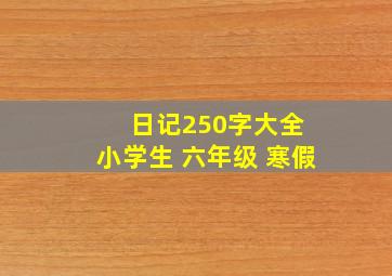 日记250字大全 小学生 六年级 寒假